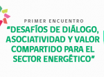 DESAFÍOS DE DIÁLOGO, ASOCIATIVIDAD Y VALOR COMPARTIDO PARA EL SECTOR ENERGÉTICO